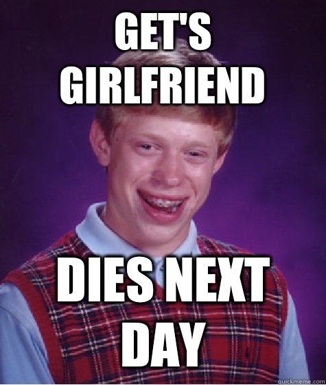 Get's girlfriend Dies next day  Bad Luck Brian