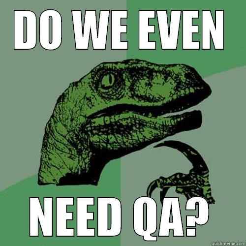 Do we need QA? - DO WE EVEN NEED QA? Philosoraptor