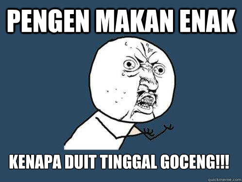 pengen makan enak kenapa duit tinggal goceng!!! - pengen makan enak kenapa duit tinggal goceng!!!  Y U No