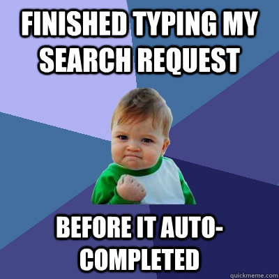 Finished typing my search request before it auto-completed  Success Kid