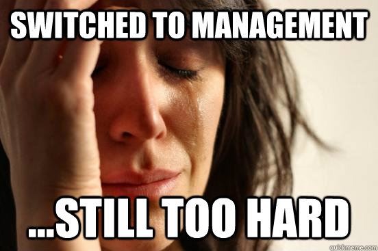 Switched to Management ...Still too hard - Switched to Management ...Still too hard  First World Problems