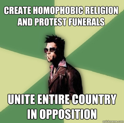 Create homophobic religion and protest funerals Unite entire country in opposition  Helpful Tyler Durden