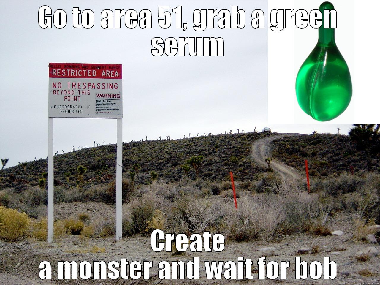 Green serum - GO TO AREA 51, GRAB A GREEN SERUM CREATE A MONSTER AND WAIT FOR BOB Misc