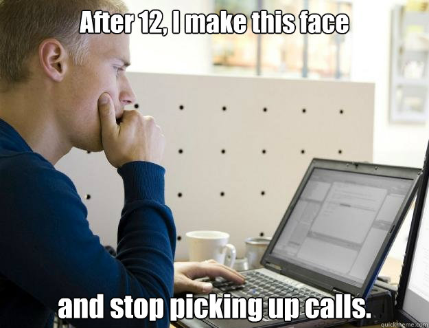 After 12, I make this face and stop picking up calls. - After 12, I make this face and stop picking up calls.  Programmer