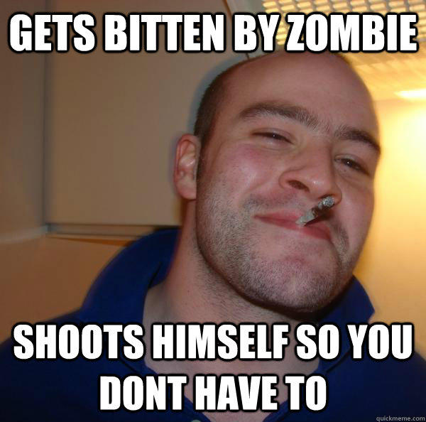 Gets bitten by zombie shoots himself so you dont have to  