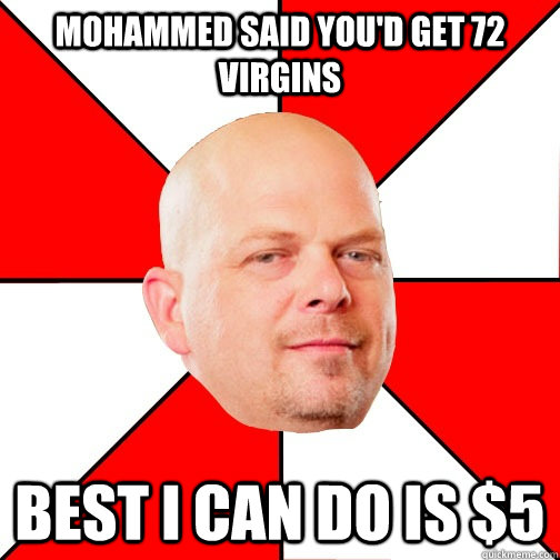 Mohammed said you'd get 72 virgins best i can do is $5 - Mohammed said you'd get 72 virgins best i can do is $5  Pawn Star