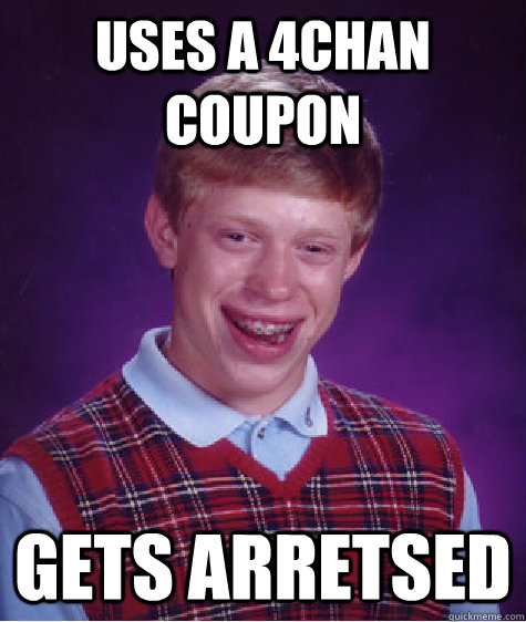 Uses a 4chan coupon gets arretsed - Uses a 4chan coupon gets arretsed  Bad Luck Brian