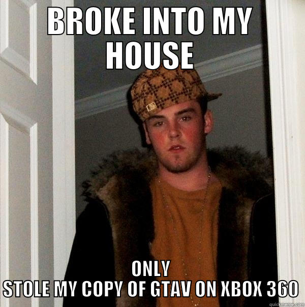 BROKE INTO MY HOUSE ONLY STOLE MY COPY OF GTAV ON XBOX 360 Scumbag Steve