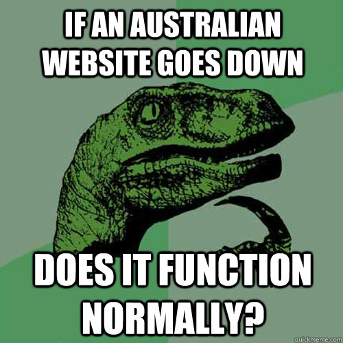 If an Australian website goes down does it function normally?  Philosoraptor