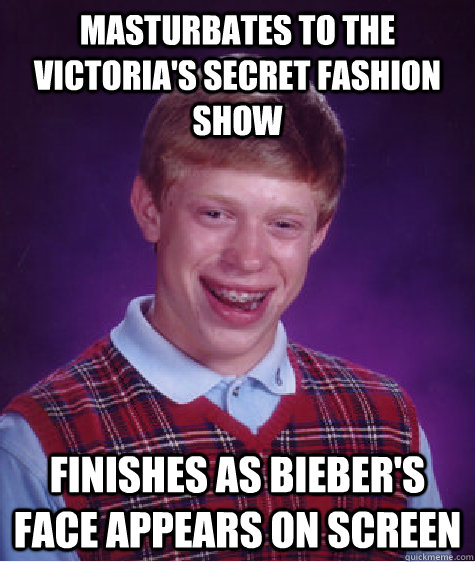 masturbates to the victoria's secret fashion show finishes as bieber's face appears on screen  Bad Luck Brian