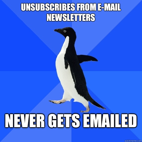 Unsubscribes from e-mail newsletters Never gets emailed - Unsubscribes from e-mail newsletters Never gets emailed  Socially Awkward Penguin