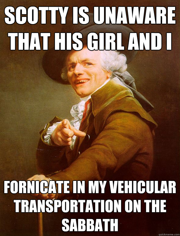 Scotty is unaware that his girl and i Fornicate in my vehicular transportation on the sabbath  Joseph Ducreux