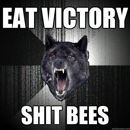 eat victory shit bees  Insanity Wolf