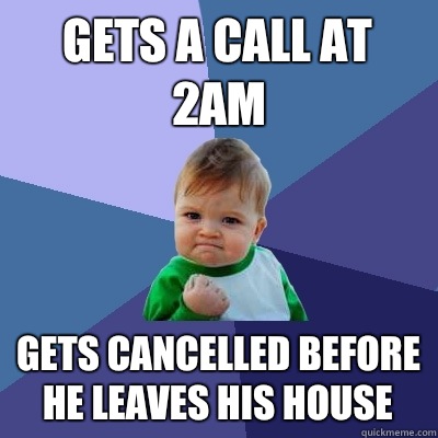 Gets a call at 2am Gets cancelled before he leaves his house  Success Kid