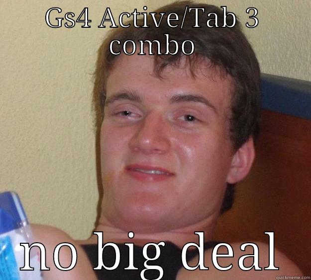 GS4 ACTIVE/TAB 3 COMBO NO BIG DEAL 10 Guy