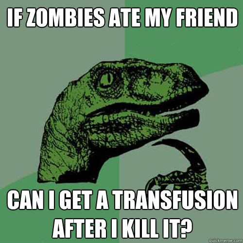 If zombies ate my friend can I get a transfusion after I kill it?  Philosoraptor