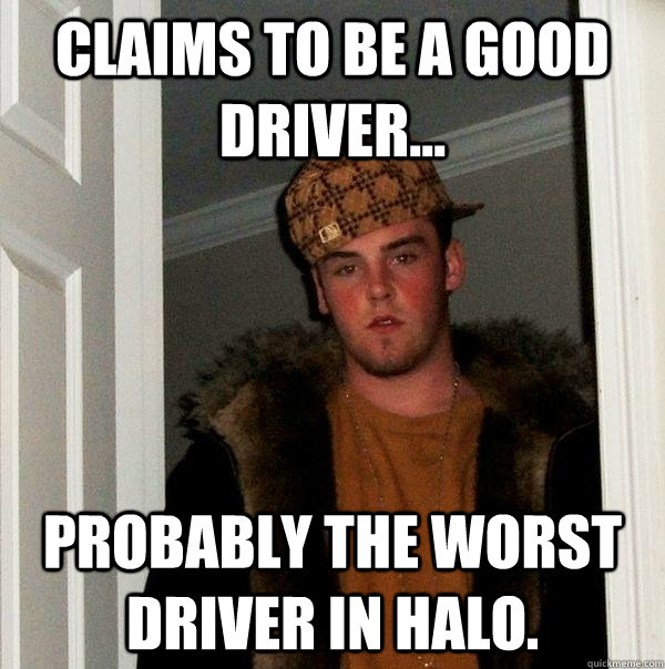 Claims to be a good driver... Probably the worst driver in Halo.   Scumbag Steve