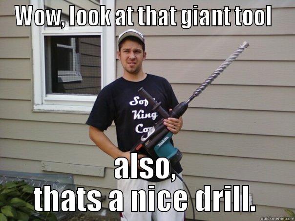 Thats one giant tool - WOW, LOOK AT THAT GIANT TOOL  ALSO, THATS A NICE DRILL. Misc