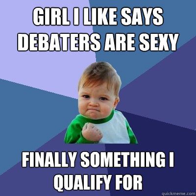 Girl I like Says Debaters Are Sexy Finally Something I Qualify For  Success Kid