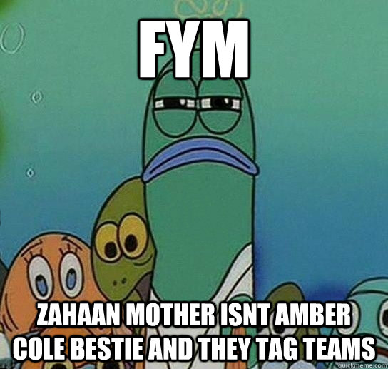 FYM ZAHAAN MOTHER ISNT AMBER COLE BESTIE AND THEY TAG TEAMS Caption 3 goes here  Serious fish SpongeBob