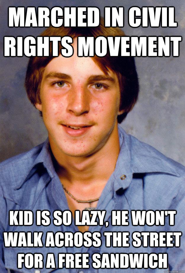 Marched in Civil Rights Movement kid is so lazy, he won't walk across the street for a free sandwich  Old Economy Steven