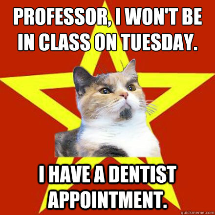 Professor, I won't be in class on Tuesday. I have a dentist appointment.  Lenin Cat