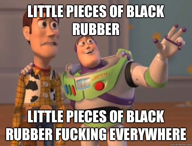 Little pieces of black rubber Little pieces of black rubber fucking everywhere  Buzz Lightyear