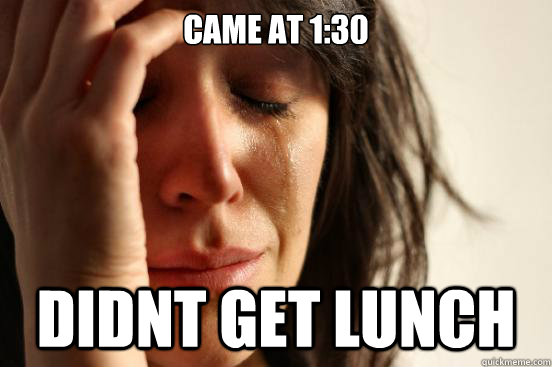 Came at 1:30 Didnt get lunch - Came at 1:30 Didnt get lunch  First World Problems