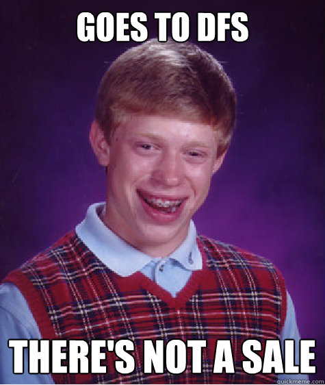 Goes to DFS There's not a sale  Bad Luck Brian