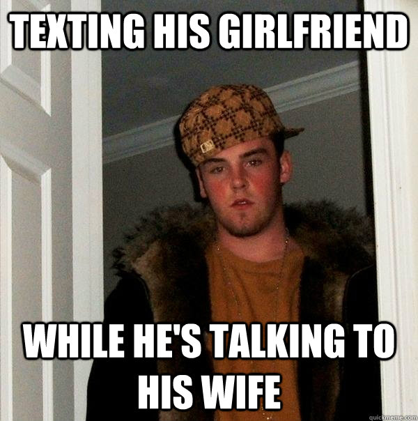 texting his girlfriend while he's talking to his wife  Scumbag Steve