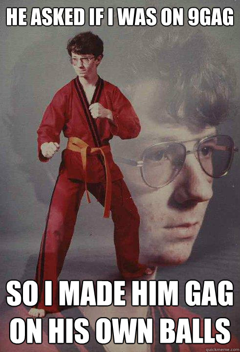 He asked if i was on 9gag so i made him gag on his own balls - He asked if i was on 9gag so i made him gag on his own balls  Karate Kyle