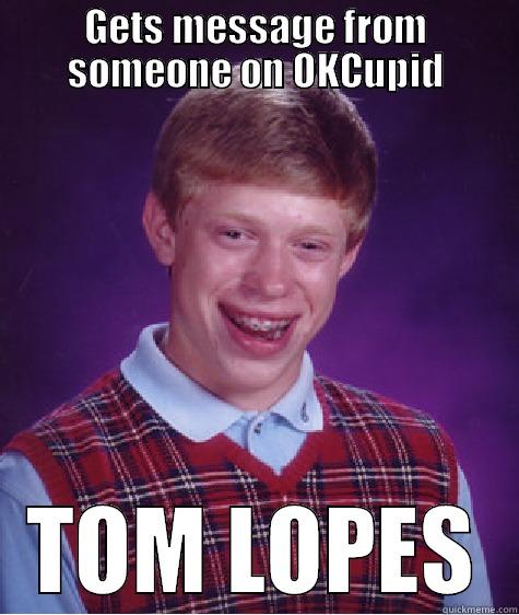 GETS MESSAGE FROM SOMEONE ON OKCUPID TOM LOPES Bad Luck Brian