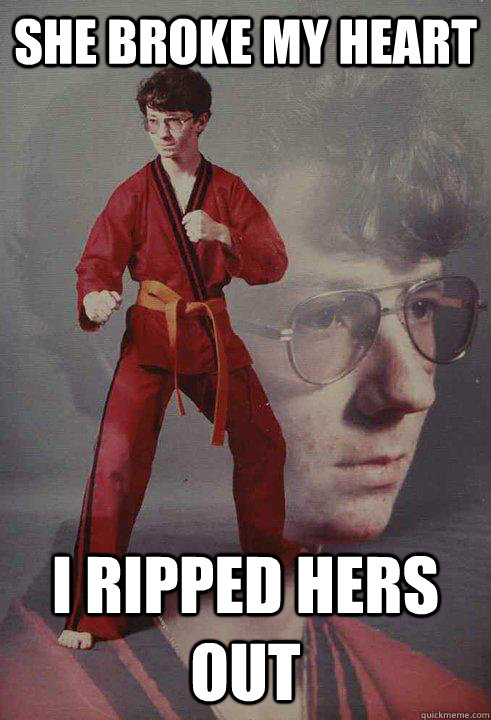 she broke my heart i ripped hers out - she broke my heart i ripped hers out  Karate Kyle