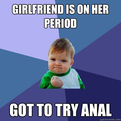 Girlfriend is on her period got to try anal  Success Kid