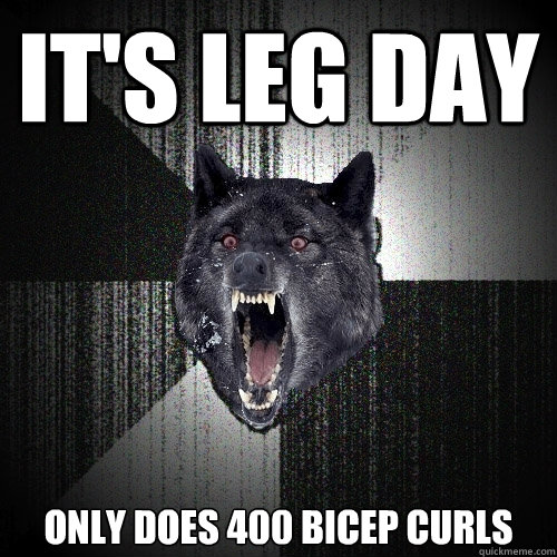 It's leg day only does 400 bicep curls  Insanity Wolf