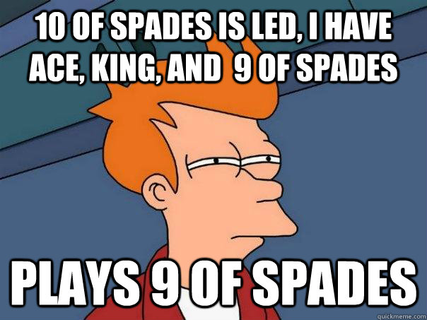 10 of spades is led, i have Ace, king, and  9 of spades plays 9 of spades  Futurama Fry