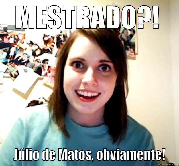 o pós-fdl... - MESTRADO?!   JÚLIO DE MATOS, OBVIAMENTE!  Overly Attached Girlfriend