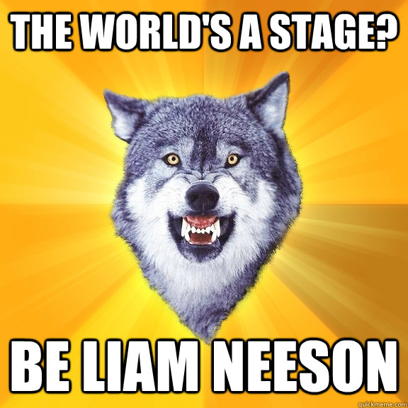 The World's a stage? be liam neeson  Courage Wolf