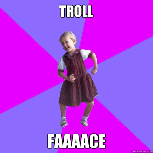 TROLL  FAAAACE  Socially awesome kindergartener