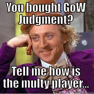 YOU BOUGHT GOW JUDGMENT? TELL ME HOW IS THE MULTY PLAYER... Condescending Wonka