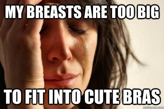 My breasts are too big To fit into cute bras - My breasts are too big To fit into cute bras  First World Problems