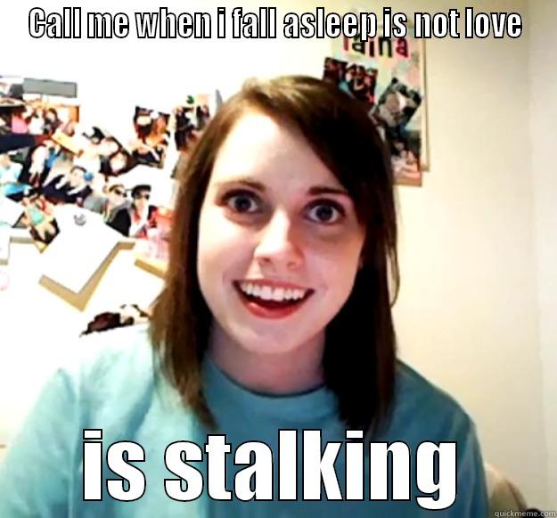 CALL ME WHEN I FALL ASLEEP IS NOT LOVE IS STALKING Overly Attached Girlfriend