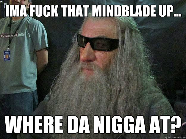 Ima fuck that mindblade up... Where da nigga at?  Badass Gandalf