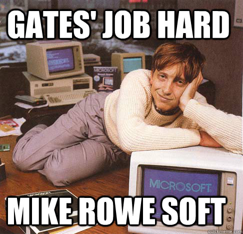 Gates' job hard Mike Rowe Soft  Dreamy Bill Gates