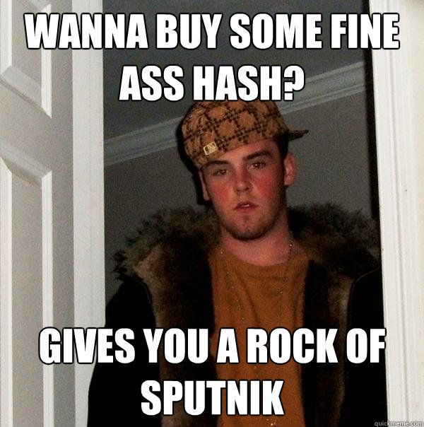 wanna buy some fine ass hash? gives you a rock of sputnik  - wanna buy some fine ass hash? gives you a rock of sputnik   Scumbag Steve