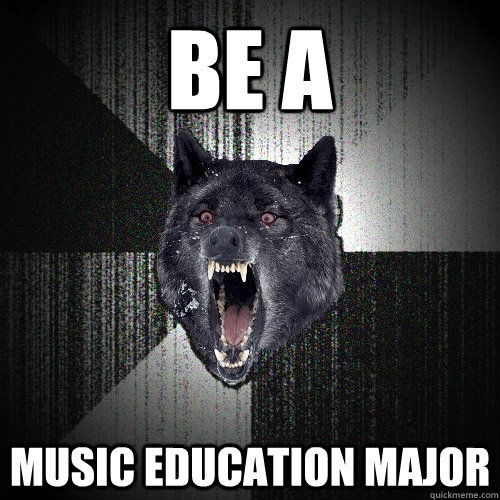 Be A Music Education Major  Insanity Wolf