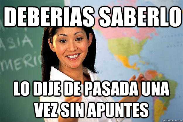 Deberias saberlo lo dije de pasada una vez sin apuntes  Unhelpful High School Teacher