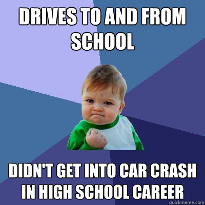 Drives to and from school Didn't get into car crash in high school career  Success Kid