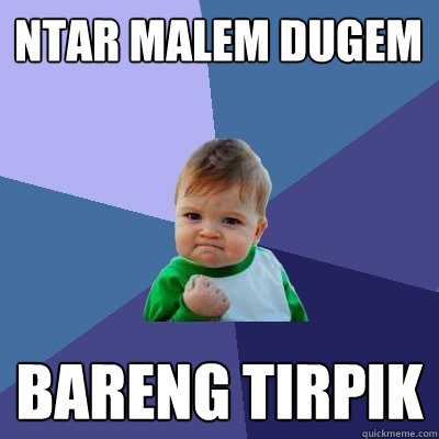 ntar malem dugem bareng tirpik  Success Kid