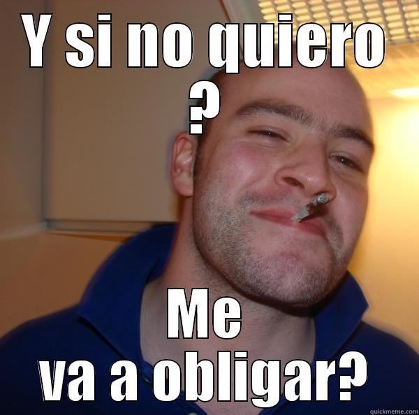 Obligar jajaja jsjs - Y SI NO QUIERO ? ME VA A OBLIGAR? Good Guy Greg 